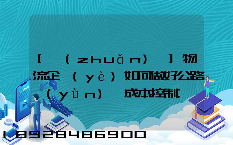 [轉(zhuǎn)載]物流企業(yè)如何做好公路運(yùn)輸成本控制